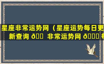星座非常运势网（星座运势每日更新查询 🐠 非常运势网 🐅 每日星座运势）